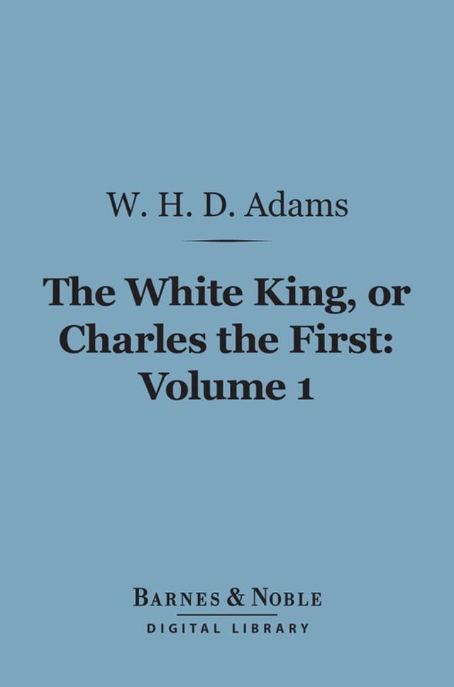  The White King, Or Charles the First, Volume 1 (Barnes & Noble Digital Library)(Kobo/電子書)