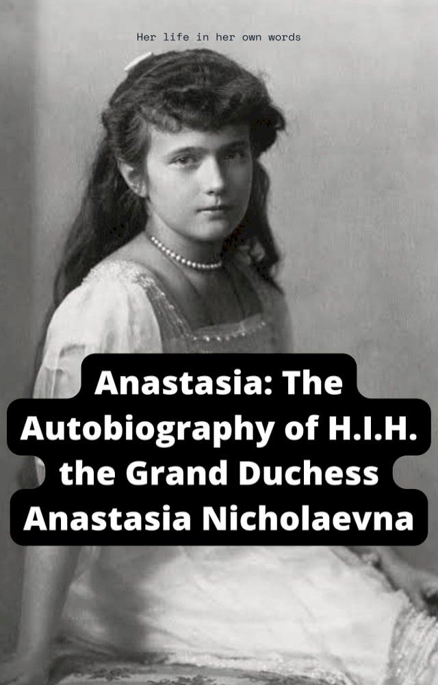  Anastasia: The Autobiography of H.I.H. the Grand Duchess Anastasia Nicholaevna(Kobo/電子書)