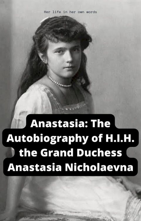 Anastasia: The Autobiography of H.I.H. the Grand Duchess Anastasia Nicholaevna(Kobo/電子書)