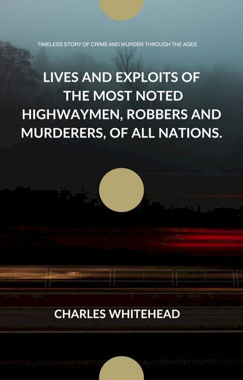 LIVES AND EXPLOITS OF THE MOST NOTED HIGHWAYMEN, ROBBERS AND MURDERERS, OF ALL NATIONS.(Kobo/電子書)