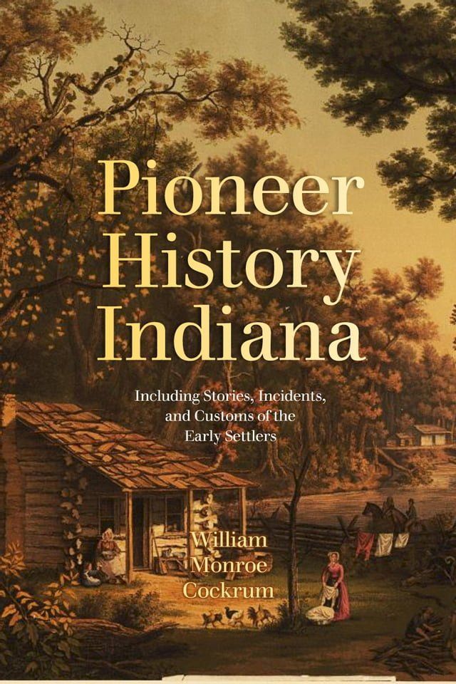  Pioneer History of Indiana: Including Stories, Incidents, and Customs of the Early Settlers(Kobo/電子書)