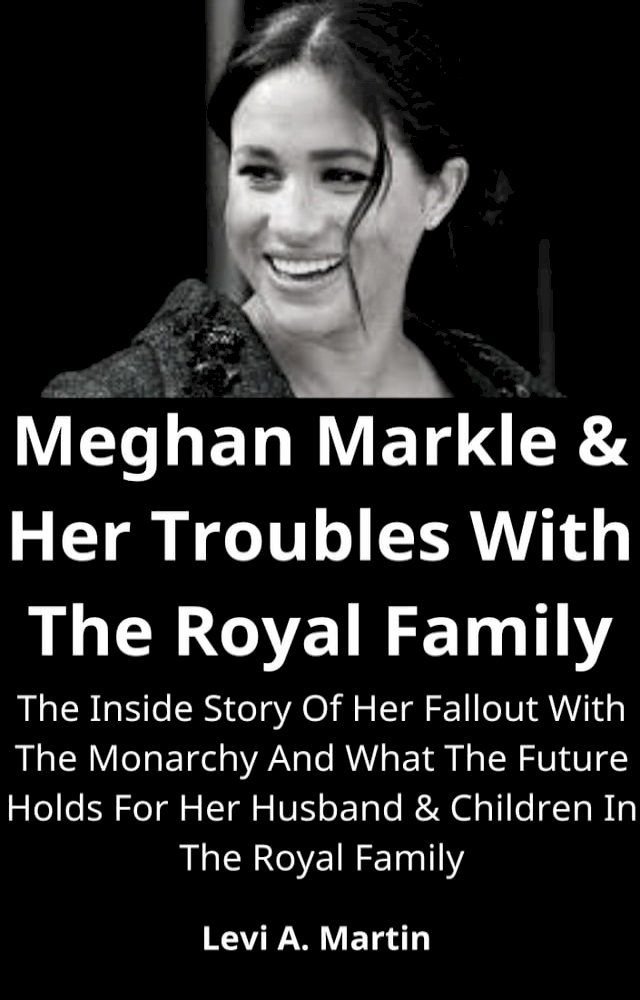  Meghan Markle & Her Troubles With The Royal Family(Kobo/電子書)