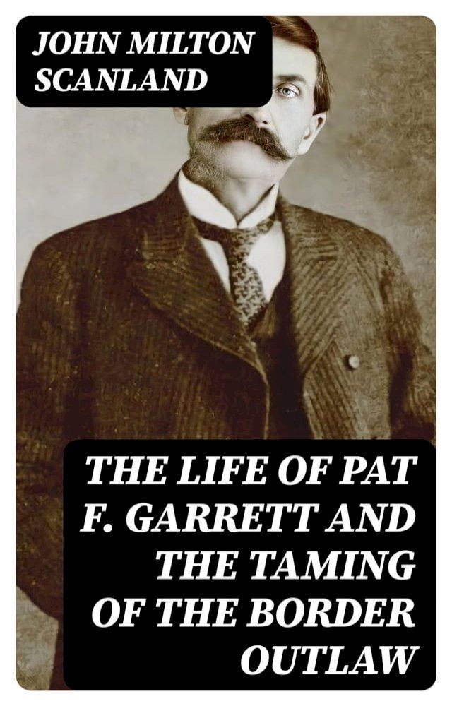  The Life of Pat F. Garrett and the Taming of the Border Outlaw(Kobo/電子書)