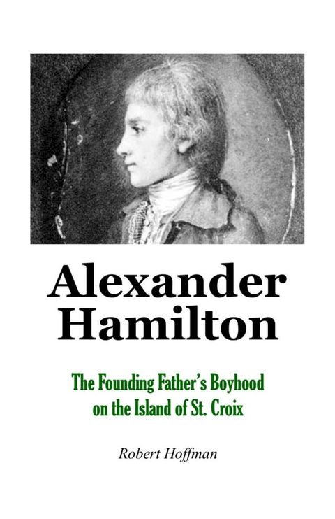 Alexander Hamilton: The Founding Father's Boyhood on the Island of St. Croix(Kobo/電子書)