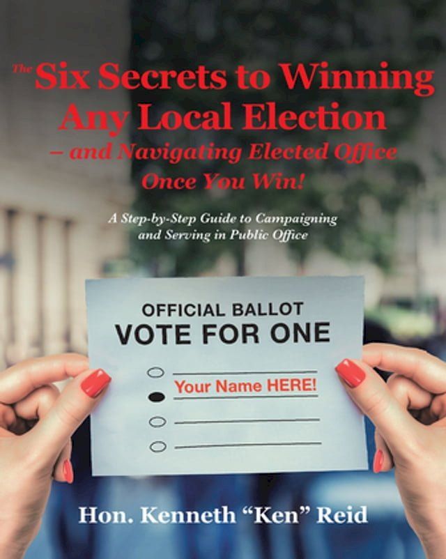  The 6 Secrets to Winning Any Local Election – and Navigating Elected Office Once You Win!(Kobo/電子書)