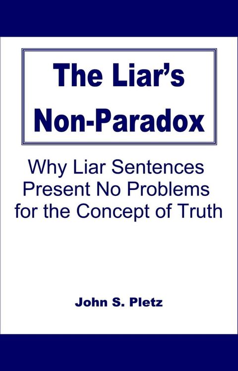 The Liar's Non-Paradox: Why Liar Sentences Present No Problems for the Concept of Truth(Kobo/電子書)