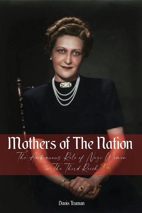 Mothers of The Nation The Ambiguous Role of Nazi Women in The Third Reich(Kobo/電子書)