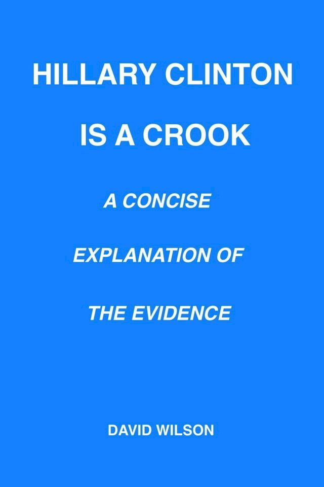  Hillary Clinton Is a Crook: A Concise Explanation of the Evidence(Kobo/電子書)