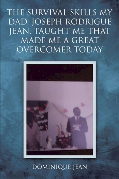 The Survival Skills My Dad, Joseph Rodrigue Jean, Taught Me That Made Me A Great Overcomer Today(Kobo/電子書)