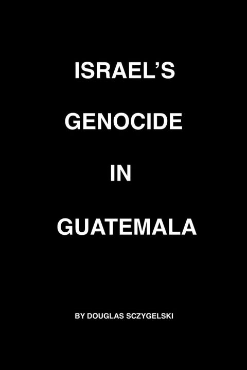 Israel's Genocide in Guatemala(Kobo/電子書)