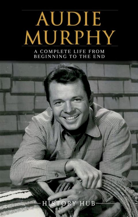 Audie Murphy: A Complete Life from Beginning to the End(Kobo/電子書)