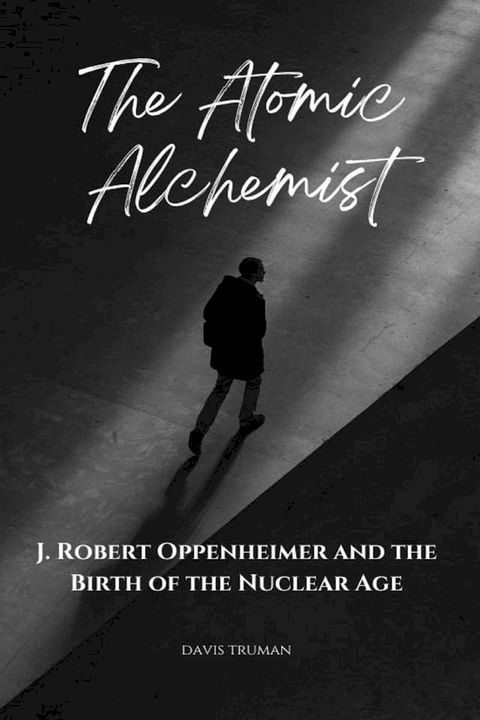 The Atomic Alchemist J. Robert Oppenheimer And The Birth of The Nuclear Age(Kobo/電子書)