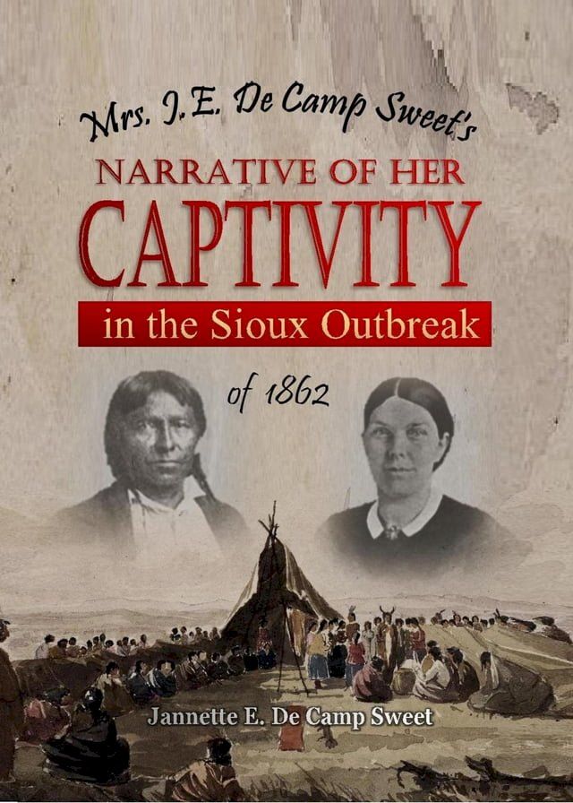  Mrs. J.E. De Camp Sweet's Narrative of Her Captivity in the Sioux Outbreak of 1862(Kobo/電子書)