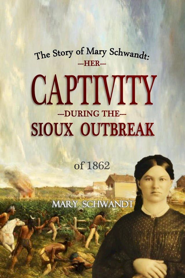  The Story of Mary Schwandt: Her Captivity During the Sioux Outbreak of 1862 (1894)(Kobo/電子書)