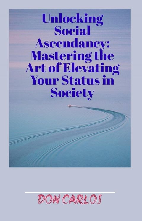 Unlocking Social Ascendancy: Mastering the Art of Elevating Your Status in Society(Kobo/電子書)