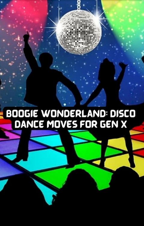 Boogie Wonderland: Disco Dance Moves for GEN X(Kobo/電子書)