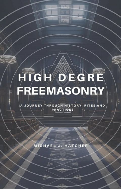 High Degree Freemasonry: A Journey Through History, Rites and Practices(Kobo/電子書)