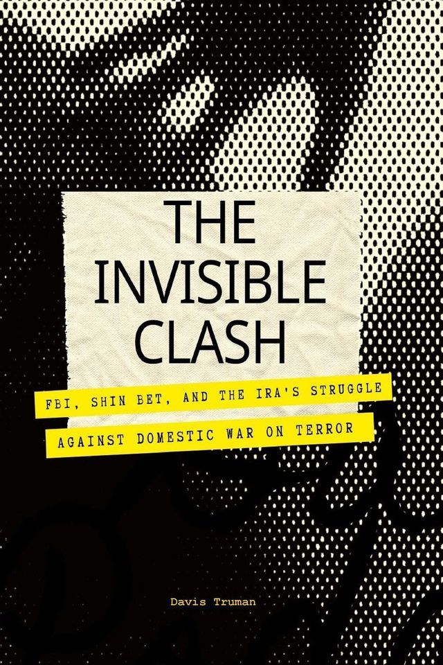  The Invisible Clash FBI, Shin Bet, And The IRA's Struggle Against Domestic War on Terror(Kobo/電子書)