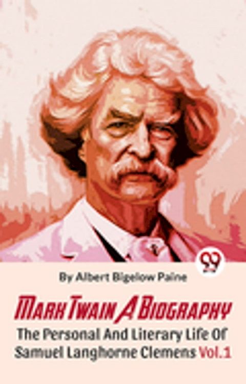 Mark Twain A Biography The Personal And Literary Life Of Samuel Langhorne Clemens Vol.1(Kobo/電子書)