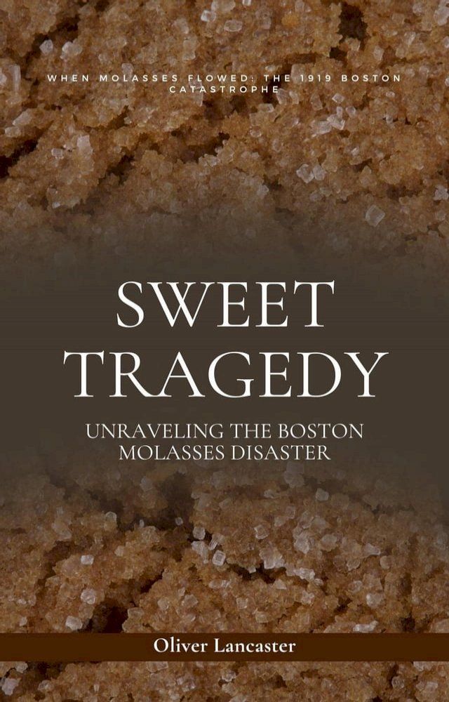  Sweet Tragedy: Unraveling The Boston Molasses Disaster(Kobo/電子書)