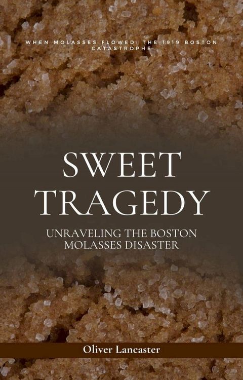 Sweet Tragedy: Unraveling The Boston Molasses Disaster(Kobo/電子書)