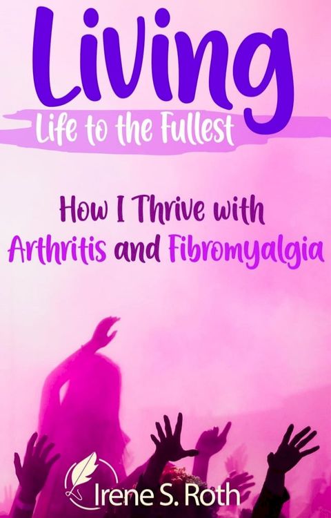 Living Life to the Fullest: How I Thrive with Arthritis and Fibromyalgia(Kobo/電子書)