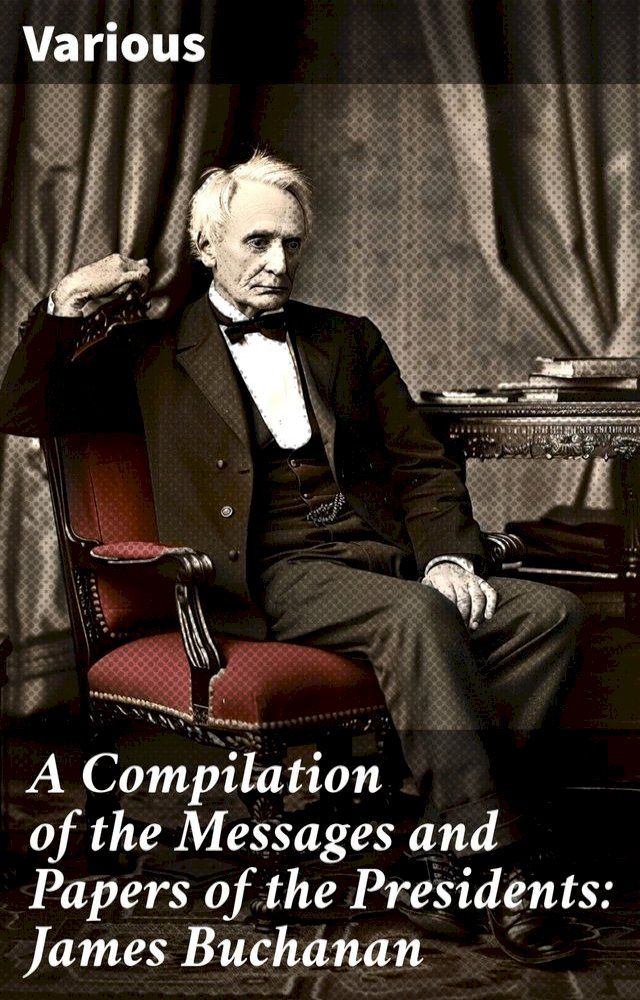  A Compilation of the Messages and Papers of the Presidents: James Buchanan(Kobo/電子書)