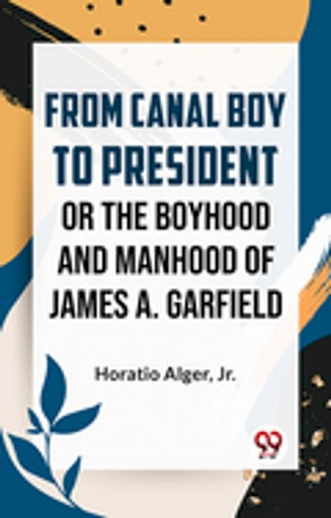 From Canal Boy To President Or The Boyhood And Manhood Of James A. Garfield(Kobo/電子書)