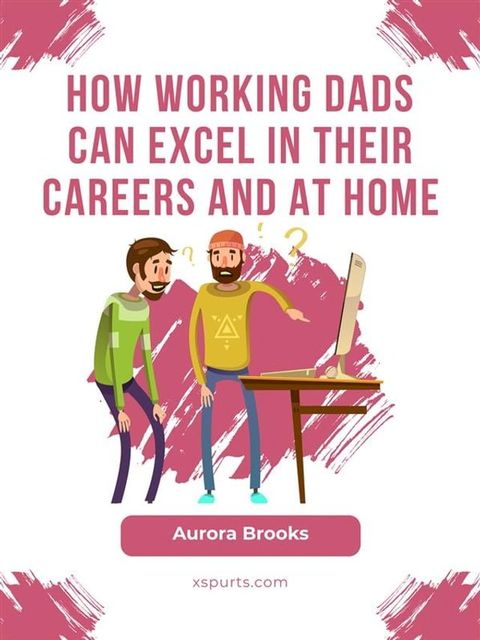 How Working Dads Can Excel in Their Careers and at Home(Kobo/電子書)