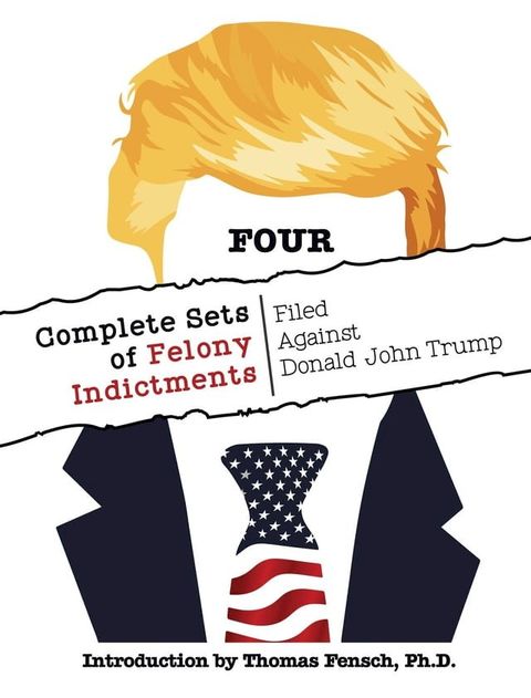 FOUR Complete Sets of Felony Indictments Filed Against Donald John Trump(Kobo/電子書)