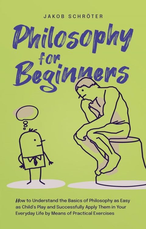 Philosophy for Beginners How to Understand the Basics of Philosophy as Easy as Child’s Play and Successfully Apply Them in Your Everyday Life by Means of Practical Exercises(Kobo/電子書)