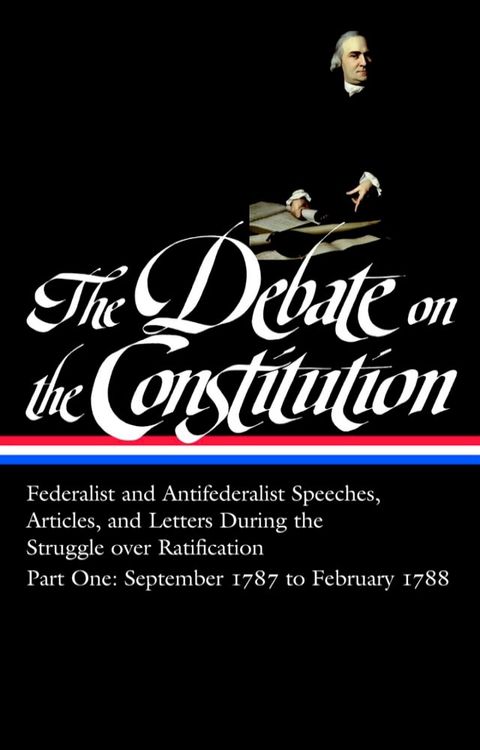 The Debate on the Constitution: Federalist and Antifederalist Speeches, Articles, and Letters During the Struggle over Ratification Vol. 1 (LOA #62)(Kobo/電子書)