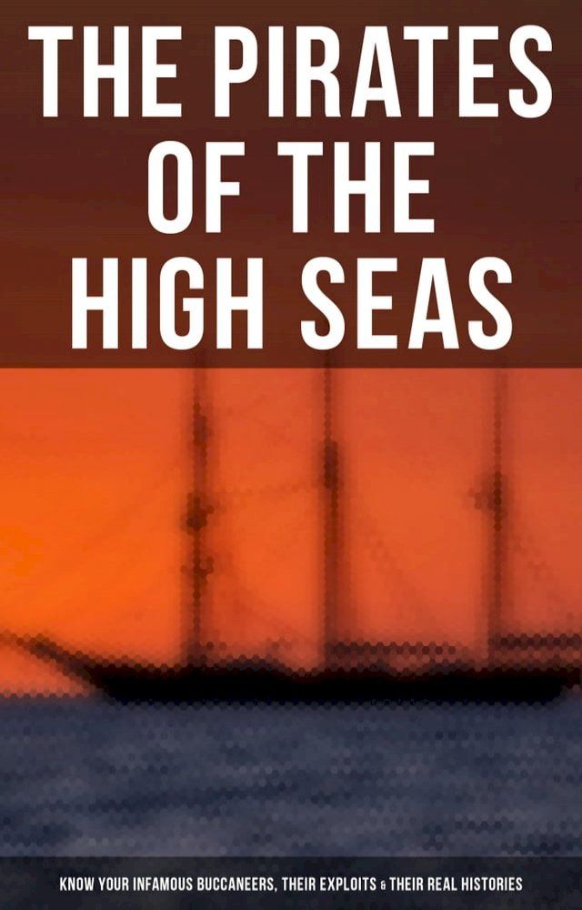  The Pirates of the High Seas - Know Your Infamous Buccaneers, Their Exploits & Their Real Histories(Kobo/電子書)