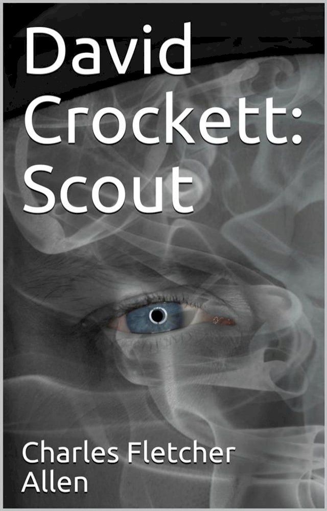  David Crockett: Scout / Small Boy, Pilgrim, Mountaineer, Soldier, Bear-Hunter and / Congressman; Defender of the Alamo(Kobo/電子書)