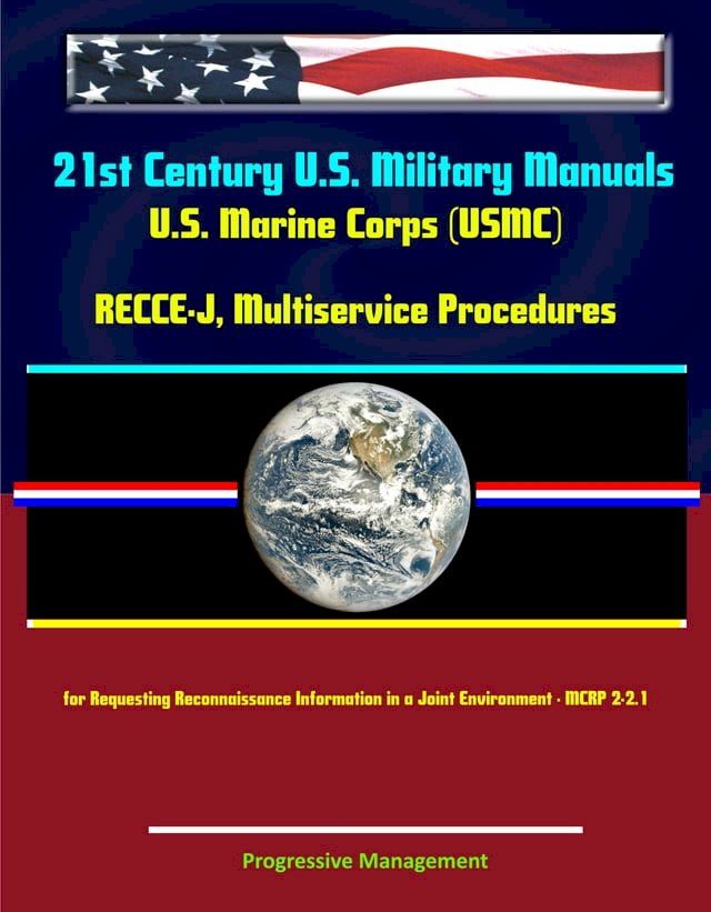  21st Century U.S. Military Manuals: U.S. Marine Corps (USMC) RECCE-J, Multiservice Procedures for Requesting Reconnaissance Information in a Joint Environment - MCRP 2-2.1(Kobo/電子書)