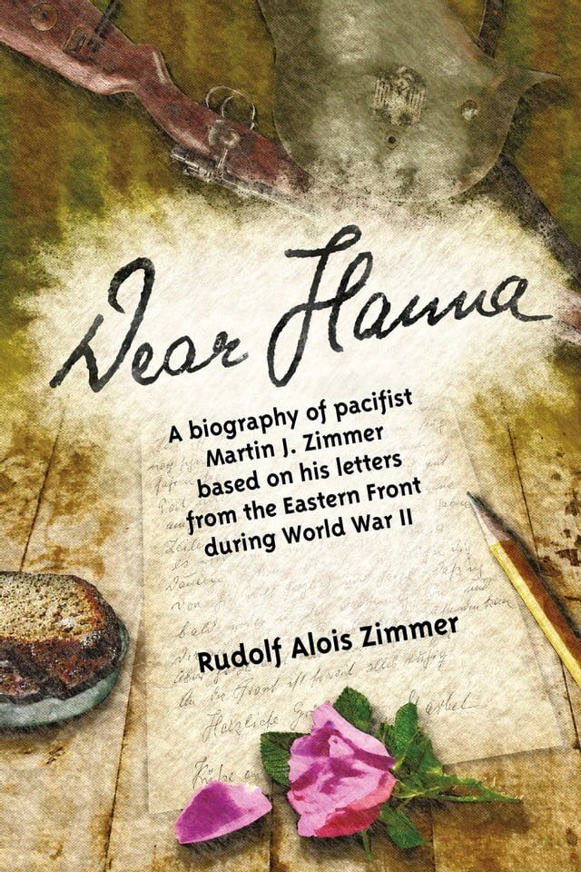  Dear Hanna: A Biography of Pacifist Martin J. Zimmer Based on His Letters from the Eastern Front during World War II(Kobo/電子書)