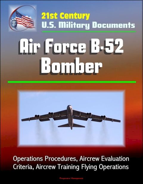 21st Century U.S. Military Documents: Air Force B-52 Bomber - Operations Procedures, Aircrew Evaluation Criteria, Aircrew Training Flying Operations(Kobo/電子書)