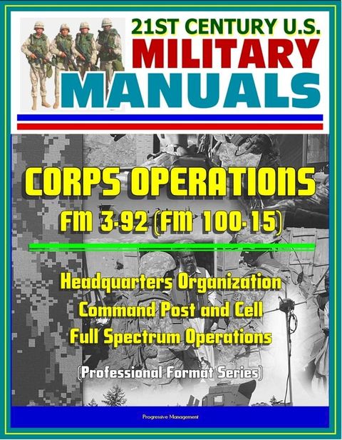 21st Century U.S. Military Manuals: Corps Operations FM 3-92 (FM 100-15) - Headquarters Organization, Command Post and Cell, Full Spectrum Operations (Professional Format Series)(Kobo/電子書)