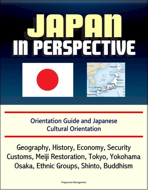 Japan in Perspective: Orientation Guide and Japanese Cultural Orientation: Geography, History, Economy, Security, Customs, Meiji Restoration, Tokyo, Yokohama, Osaka, Ethnic Groups, Shinto, Buddhism(Kobo/電子書)