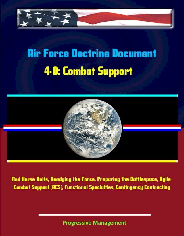  Air Force Doctrine Document 4-0: Combat Support - Red Horse Units, Readying the Force, Preparing the Battlespace, Agile Combat Support (ACS), Functional Specialties, Contingency Contracting(Kobo/電子書)