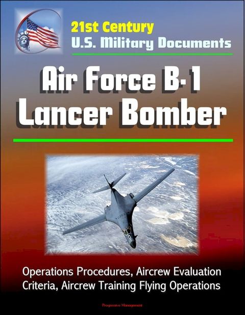 21st Century U.S. Military Documents: Air Force B-1 Lancer Bomber - Operations Procedures, Aircrew Evaluation Criteria, Aircrew Training Flying Operations(Kobo/電子書)