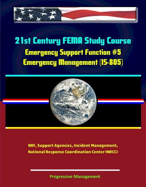 21st Century FEMA Study Course: Emergency Support Function #5 Emergency Management (IS-805) - NRF, Support Agencies, Incident Management, National Response Coordination Center (NRCC)(Kobo/電子書)