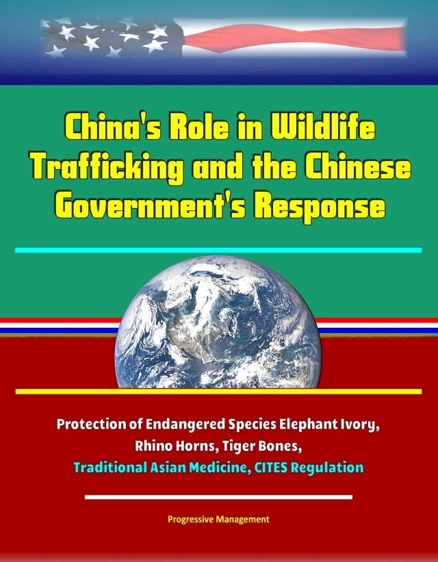  China's Role in Wildlife Trafficking and the Chinese Government's Response: Protection of Endangered Species Elephant Ivory, Rhino Horns, Tiger Bones, Traditional Asian Medicine, CITES Regulation(Kobo/電子書)