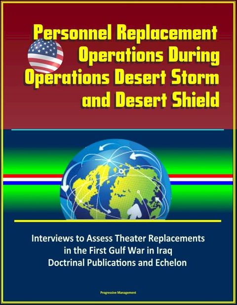 Personnel Replacement Operations During Operations Desert Storm and Desert Shield: Interviews to Assess Theater Replacements in the First Gulf War in Iraq, Doctrinal Publications and Echelon(Kobo/電子書)