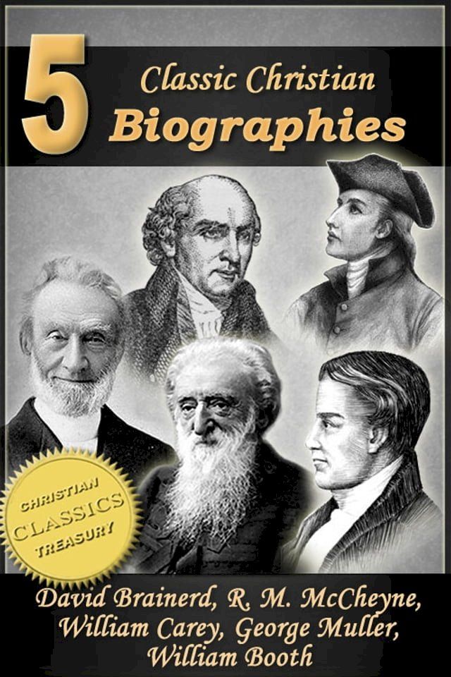  5 Classic Christian Biographies: Life of David Brainerd, Biography of Robert Murray McCheyne, Life of William Carey, George Muller of Bristol, Life of General William Booth(Kobo/電子書)