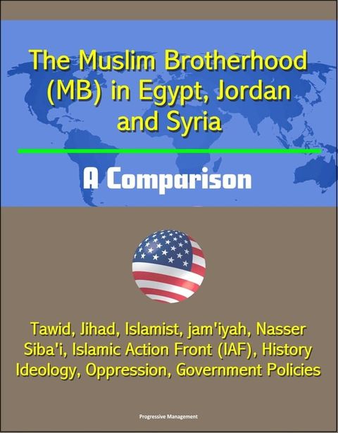 The Muslim Brotherhood (MB) in Egypt, Jordan and Syria: A Comparison - Tawid, Jihad, Islamist, jam'iyah, Nasser, Siba'i, Islamic Action Front (IAF), History, Ideology, Oppression, Government Policies(Kobo/電子書)