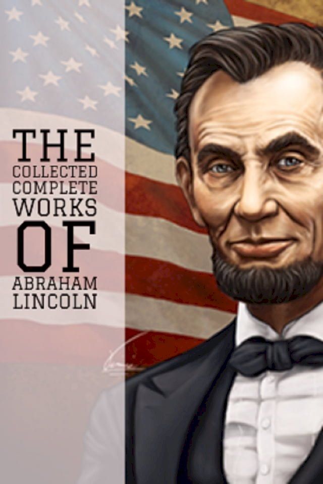  The Collected Complete Works of Abraham Lincoln (Huge Collection Including State of the Union, The Emancipation Proclamation, First Inaugural Address, Lincoln Letters, The Lincoln Year Book, & More)(Kobo/電子書)