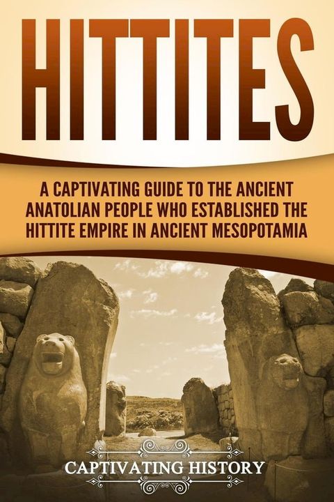 Hittites: A Captivating Guide to the Ancient Anatolian People Who Established the Hittite Empire in Ancient Mesopotamia(Kobo/電子書)