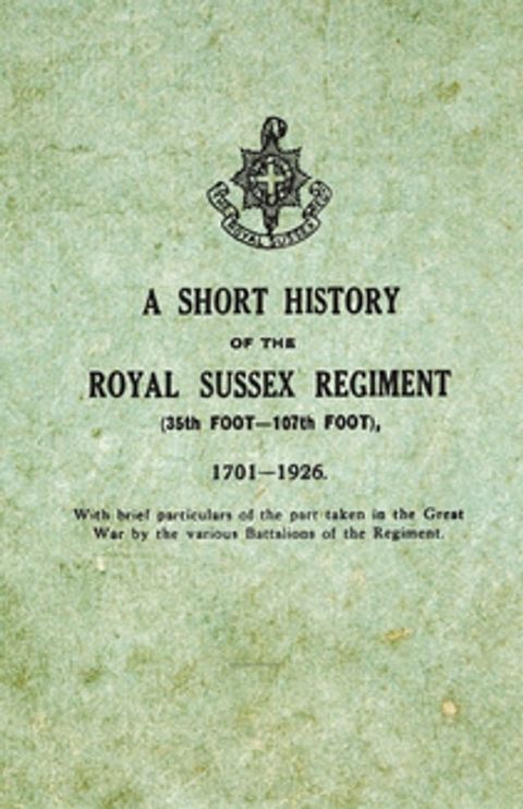 A Short History on the Royal Sussex Regiment From 1701 to 1926 - 35th Foot-107th Foot - With Brief Particulars of the Part Taken in the Great War by the Various Battalions of the Regiment.(Kobo/電子書)