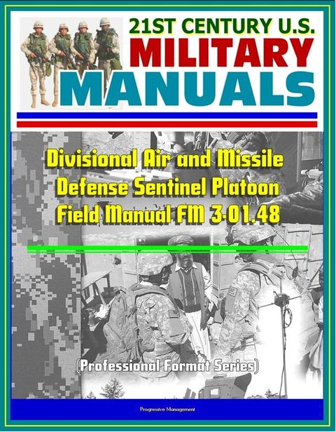 21st Century U.S. Military Manuals: Divisional Air and Missile Defense Sentinel Platoon Operations Field Manual FM 3-01.48 (Professional Format Series)(Kobo/電子書)